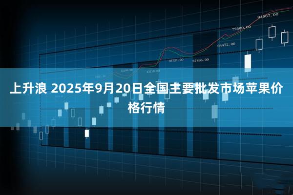 上升浪 2025年9月20日全国主要批发市场苹果价格行情