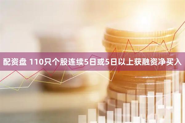 配资盘 110只个股连续5日或5日以上获融资净买入