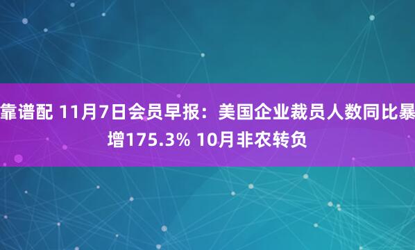 靠谱配 11月7日会员早报：美国企业裁员人数同比暴增175.3% 10月非农转负