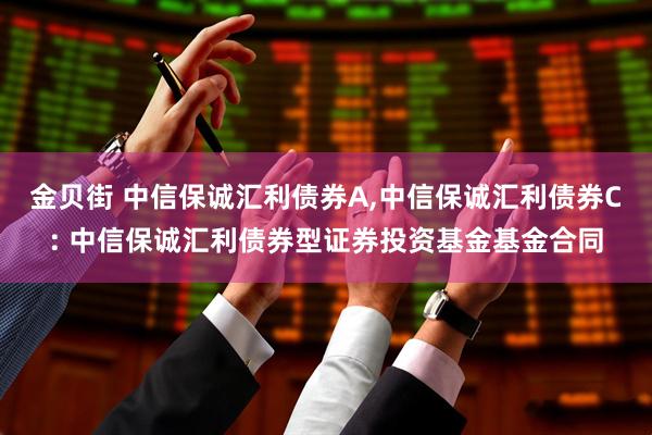 金贝街 中信保诚汇利债券A,中信保诚汇利债券C: 中信保诚汇利债券型证券投资基金基金合同