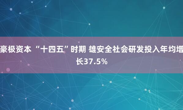 豪极资本 “十四五”时期 雄安全社会研发投入年均增长37.5%