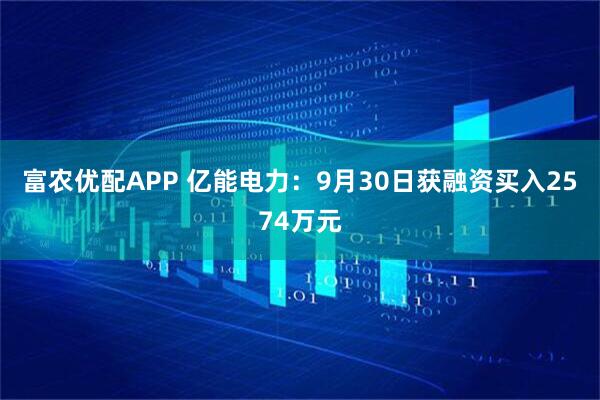 富农优配APP 亿能电力：9月30日获融资买入2574万元